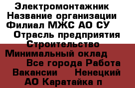 Электромонтажник › Название организации ­ Филиал МЖС АО СУ-155 › Отрасль предприятия ­ Строительство › Минимальный оклад ­ 35 000 - Все города Работа » Вакансии   . Ненецкий АО,Каратайка п.